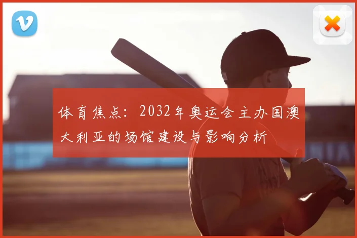 体育焦点：2032年奥运会主办国澳大利亚的场馆建设与影响分析